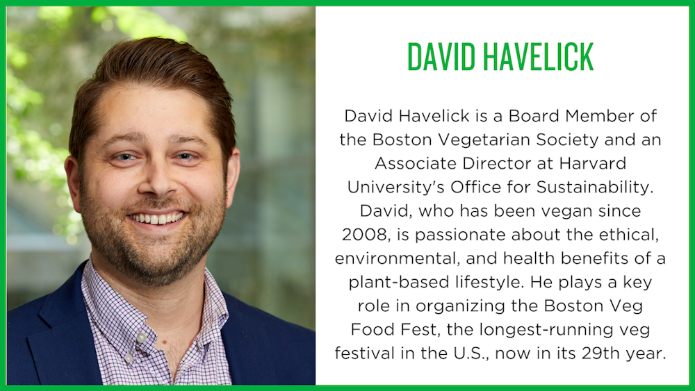 David Havelick: David Havelick is a Board Member of the Boston Vegetarian Society and an Associate D…